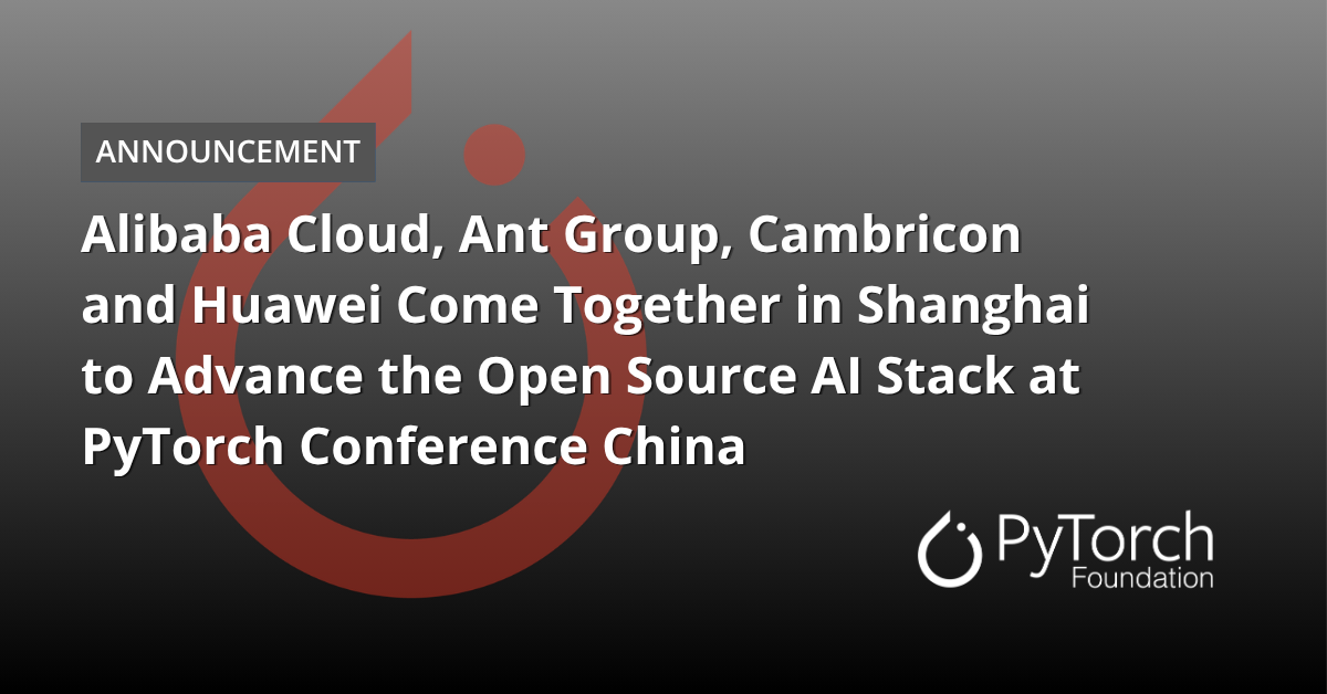 Alibaba Cloud, Ant Group, Cambricon and Huawei Come Together in Shanghai to Advance the Open Source AI Stack at PyTorch Conference China